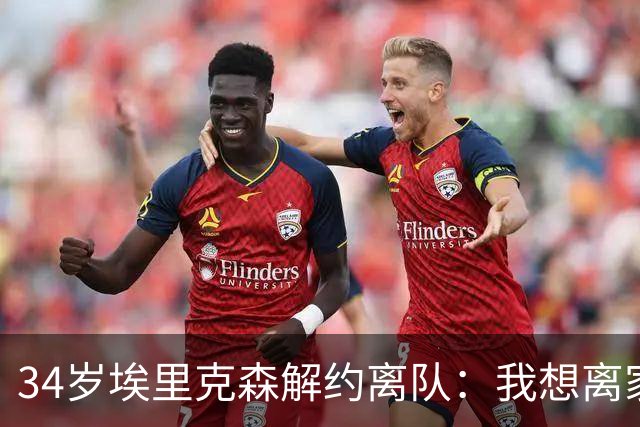 34岁埃里克森解约离队：我想离家人近一点
